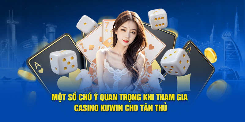 Casino kuwin Một số chú ý quan trọng khi tham gia Casino Kuwin cho tân thủ
