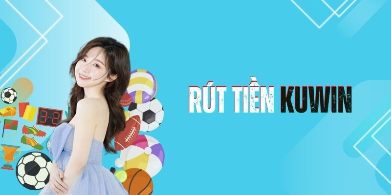 Rút tiền Kuwin Hướng dẫn rút tiền Kuwin cơ bản dành cho hội viên
